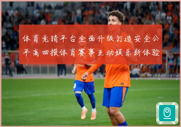 体育竞猜平台全面升级打造安全公平高回报体育赛事互动娱乐新体验专题观察：最新赛事动态与深度分析