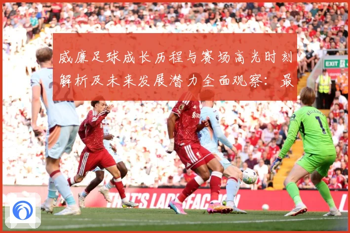威廉足球成长历程与赛场高光时刻解析及未来发展潜力全面观察：最新赛事动态与深度分析