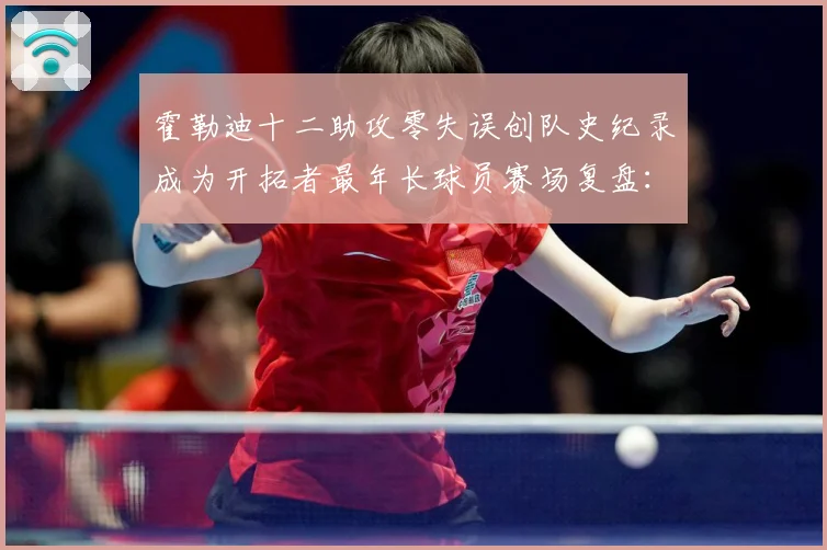 霍勒迪十二助攻零失误创队史纪录成为开拓者最年长球员赛场复盘：最新赛事动态与深度分析