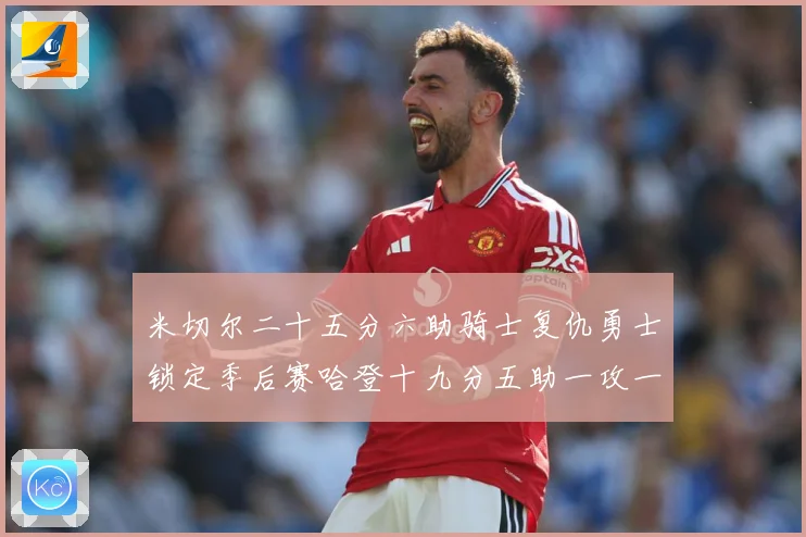 米切尔二十五分六助骑士复仇勇士锁定季后赛哈登十九分五助一攻一赛场复盘：最新赛事动态与深度分析