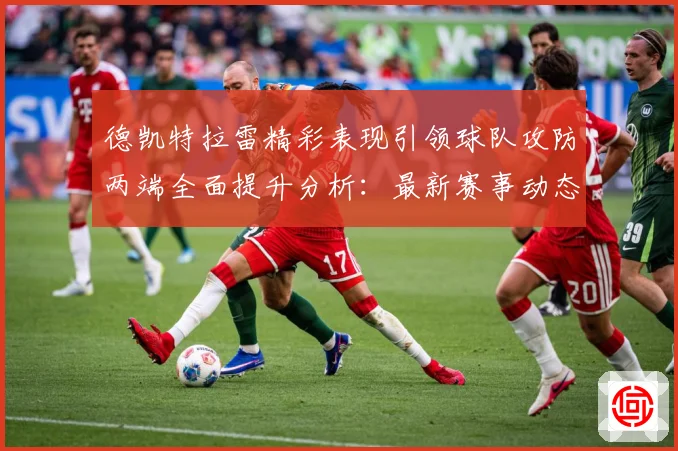 德凯特拉雷精彩表现引领球队攻防两端全面提升分析：最新赛事动态与深度分析