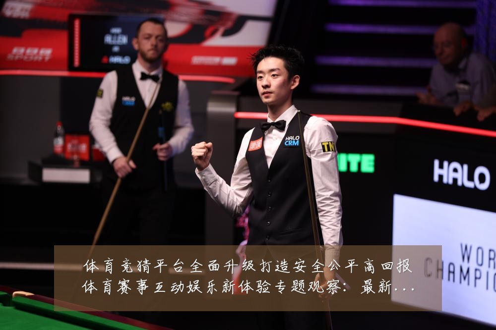 体育竞猜平台全面升级打造安全公平高回报体育赛事互动娱乐新体验专题观察：最新赛事动态与深度分析