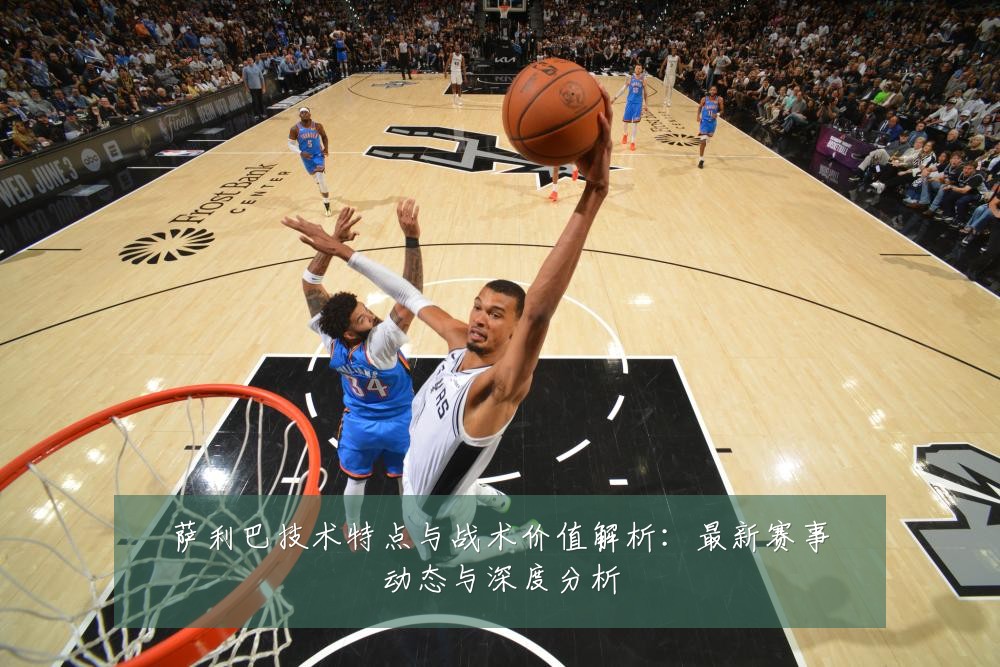 萨利巴技术特点与战术价值解析:最新赛事动态与深度分析