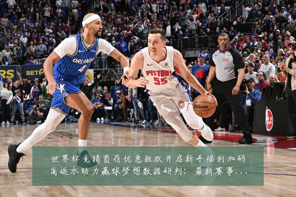 世界杯竞猜首存优惠狂欢开启新手福利加码高返水助力赢球梦想数据研判：最新赛事动态与深度分析