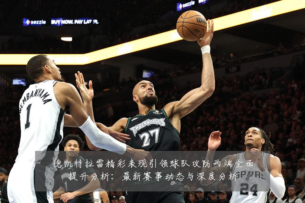 德凯特拉雷精彩表现引领球队攻防两端全面提升分析：最新赛事动态与深度分析