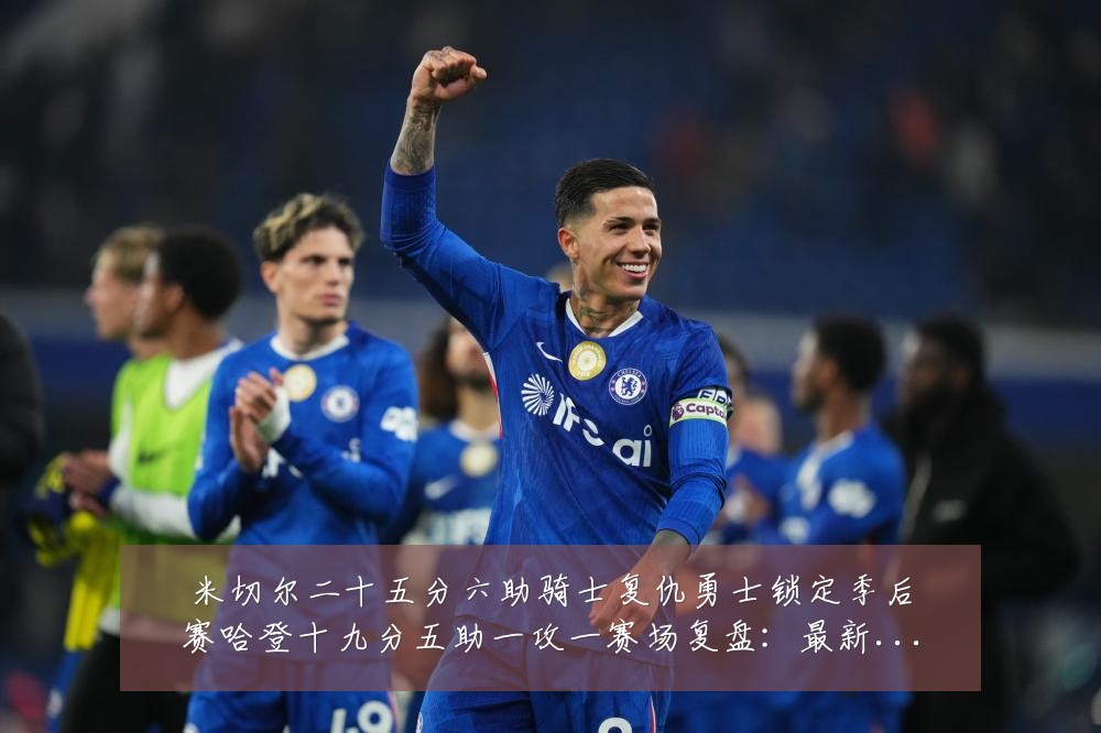 米切尔二十五分六助骑士复仇勇士锁定季后赛哈登十九分五助一攻一赛场复盘:最新赛事动态与深度分析